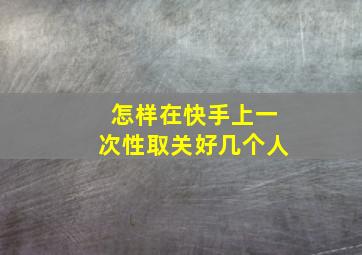 怎样在快手上一次性取关好几个人