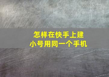 怎样在快手上建小号用同一个手机