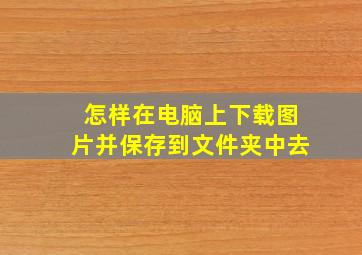 怎样在电脑上下载图片并保存到文件夹中去