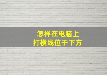 怎样在电脑上打横线位于下方