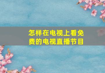 怎样在电视上看免费的电视直播节目