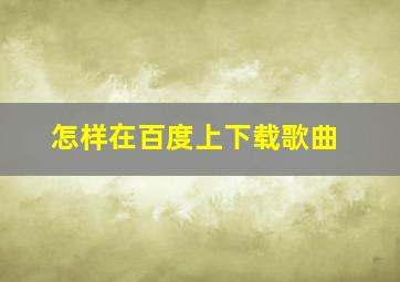 怎样在百度上下载歌曲