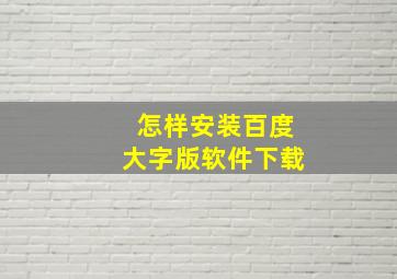 怎样安装百度大字版软件下载