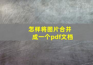 怎样将图片合并成一个pdf文档