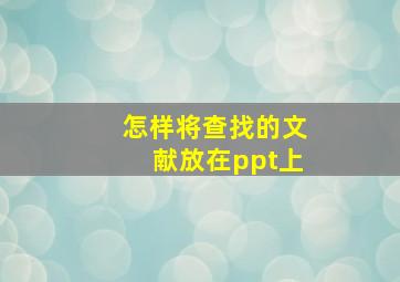 怎样将查找的文献放在ppt上