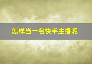 怎样当一名快手主播呢