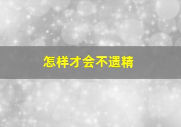 怎样才会不遗精