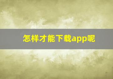 怎样才能下载app呢