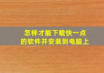 怎样才能下载快一点的软件并安装到电脑上