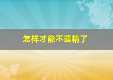 怎样才能不遗精了