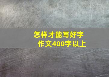 怎样才能写好字作文400字以上