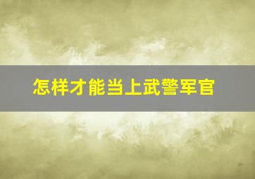 怎样才能当上武警军官