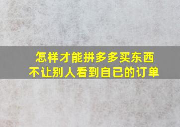 怎样才能拼多多买东西不让别人看到自已的订单