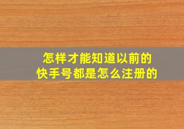 怎样才能知道以前的快手号都是怎么注册的