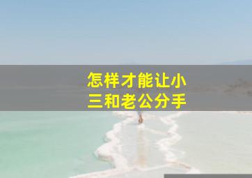 怎样才能让小三和老公分手