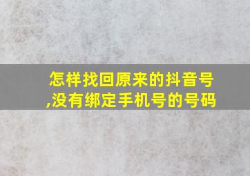 怎样找回原来的抖音号,没有绑定手机号的号码