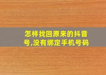 怎样找回原来的抖音号,没有绑定手机号码