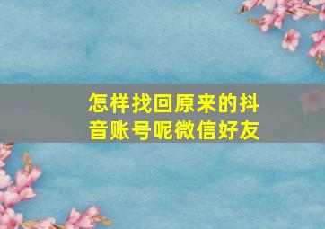 怎样找回原来的抖音账号呢微信好友