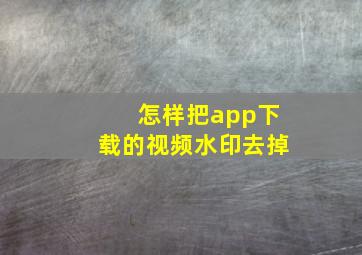 怎样把app下载的视频水印去掉