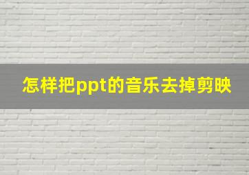 怎样把ppt的音乐去掉剪映