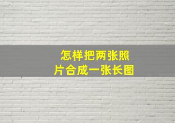 怎样把两张照片合成一张长图