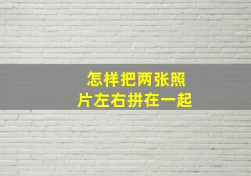 怎样把两张照片左右拼在一起