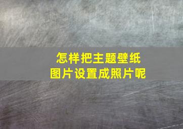 怎样把主题壁纸图片设置成照片呢