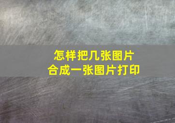 怎样把几张图片合成一张图片打印