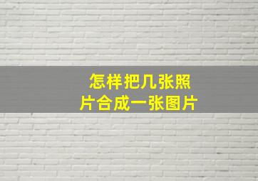 怎样把几张照片合成一张图片