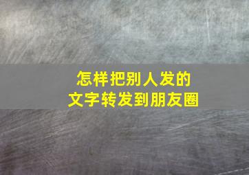 怎样把别人发的文字转发到朋友圈