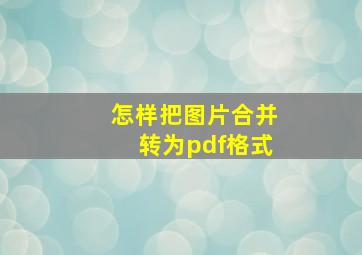 怎样把图片合并转为pdf格式