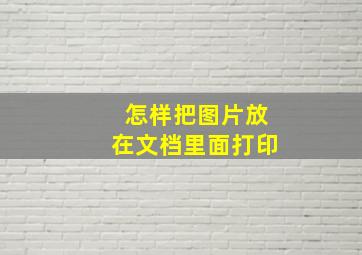 怎样把图片放在文档里面打印