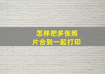 怎样把多张照片合到一起打印