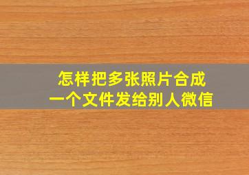 怎样把多张照片合成一个文件发给别人微信