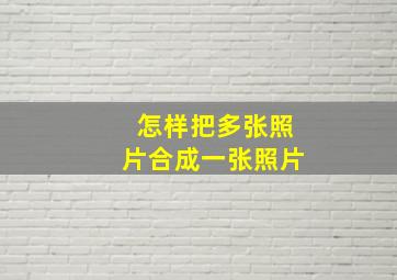 怎样把多张照片合成一张照片