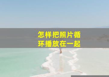 怎样把照片循环播放在一起