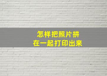 怎样把照片拼在一起打印出来