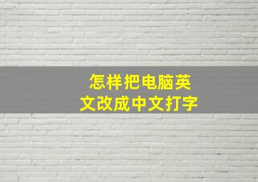 怎样把电脑英文改成中文打字