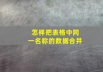 怎样把表格中同一名称的数据合并