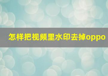 怎样把视频里水印去掉oppo