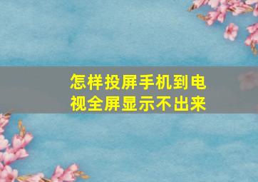 怎样投屏手机到电视全屏显示不出来