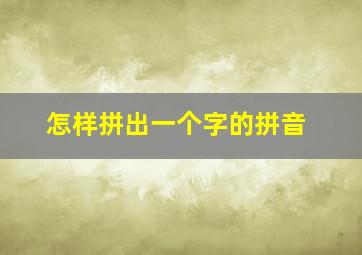 怎样拼出一个字的拼音