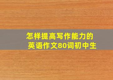 怎样提高写作能力的英语作文80词初中生