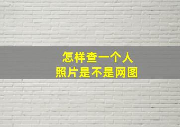 怎样查一个人照片是不是网图