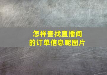 怎样查找直播间的订单信息呢图片