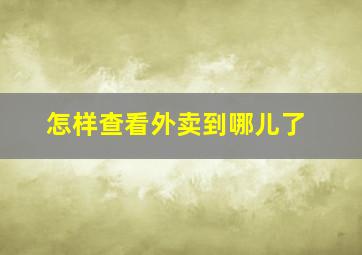 怎样查看外卖到哪儿了