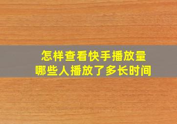 怎样查看快手播放量哪些人播放了多长时间