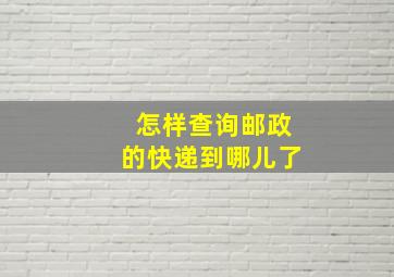 怎样查询邮政的快递到哪儿了