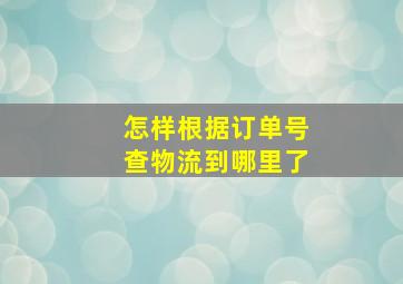 怎样根据订单号查物流到哪里了