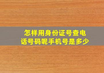 怎样用身份证号查电话号码呢手机号是多少